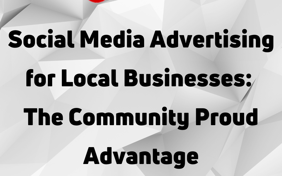 Social Media Advertising for Local Businesses The Community Proud Advantage