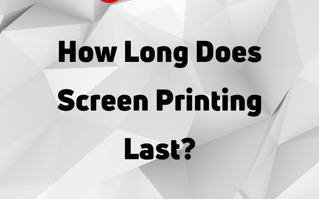 How Long Does Screen Printing Last?